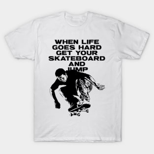 When Life Goes Hard Get Your Skateboard And Jump T-Shirt
